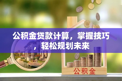 昌邑公积金贷款计算，掌握技巧，轻松规划未来