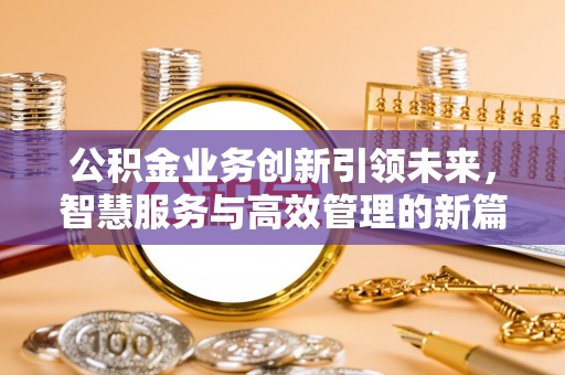 昌邑公积金业务创新引领未来，智慧服务与高效管理的新篇章
