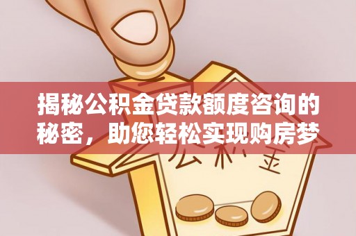 昌邑揭秘公积金贷款额度咨询的秘密，助您轻松实现购房梦想