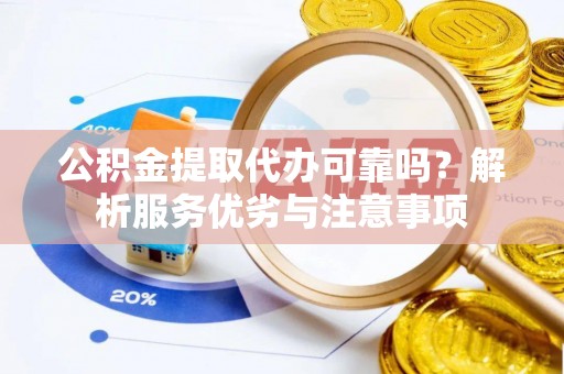 昌邑公积金提取代办可靠吗？解析服务优劣与注意事项