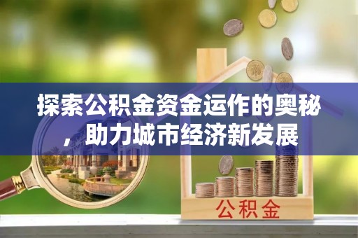 昌邑探索公积金资金运作的奥秘，助力城市经济新发展
