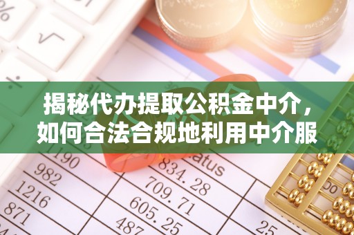 昌邑揭秘代办提取公积金中介，如何合法合规地利用中介服务
