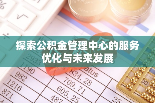 昌邑探索公积金管理中心的服务优化与未来发展