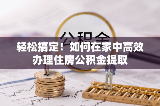昌邑轻松搞定！如何在家中高效办理住房公积金提取