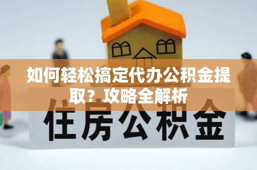 昌邑如何轻松搞定代办公积金提取？攻略全解析