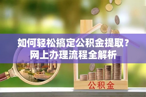 昌邑如何轻松搞定公积金提取？网上办理流程全解析