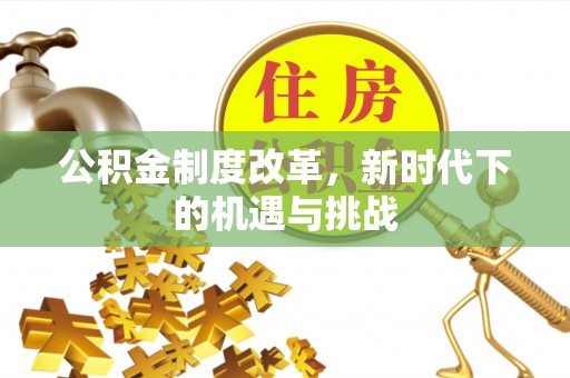 昌邑公积金制度改革，新时代下的机遇与挑战