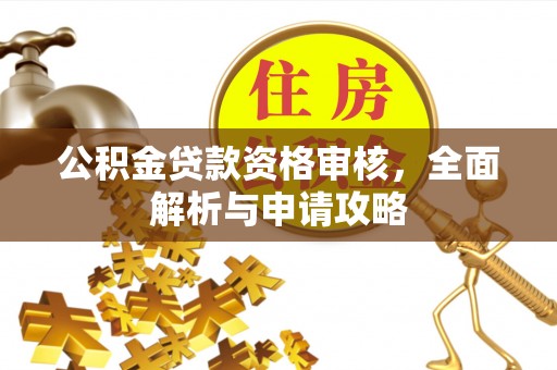 昌邑公积金贷款资格审核，全面解析与申请攻略