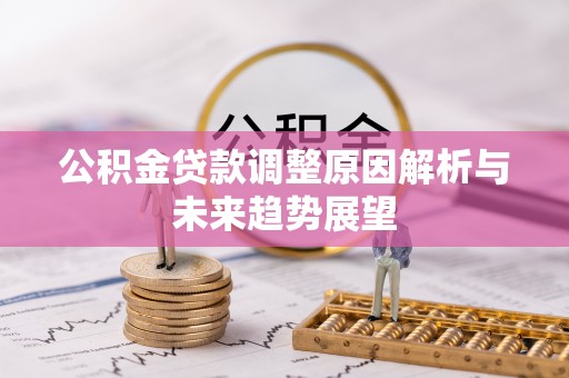 昌邑公积金贷款调整原因解析与未来趋势展望