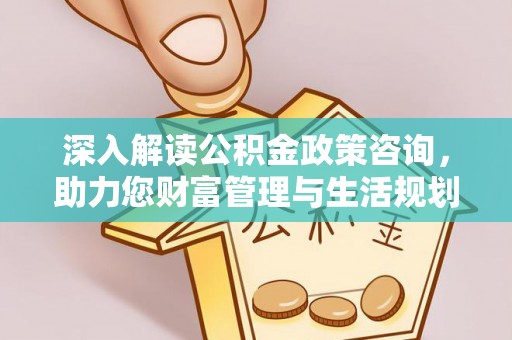 昌邑深入解读公积金政策咨询，助力您财富管理与生活规划