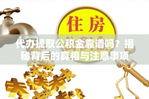 昌邑代办提取公积金靠谱吗？揭秘背后的真相与注意事项