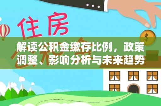 昌邑解读公积金缴存比例，政策调整、影响分析与未来趋势
