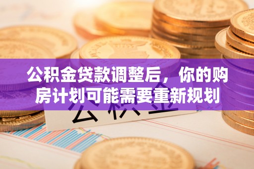 昌邑公积金贷款调整后，你的购房计划可能需要重新规划
