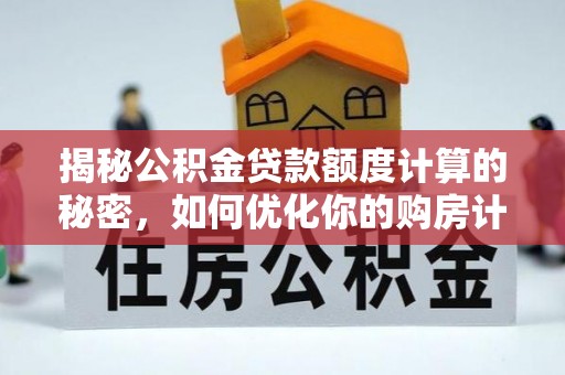 昌邑揭秘公积金贷款额度计算的秘密，如何优化你的购房计划？