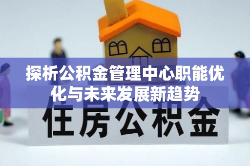 昌邑探析公积金管理中心职能优化与未来发展新趋势