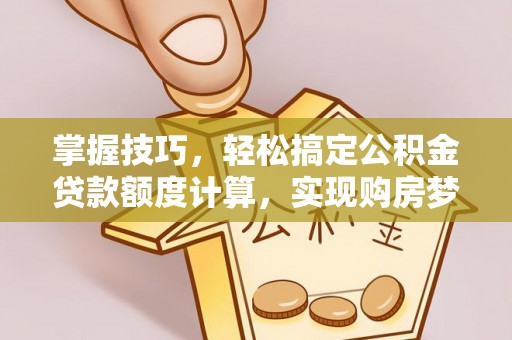 昌邑掌握技巧，轻松搞定公积金贷款额度计算，实现购房梦想