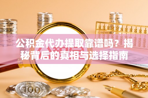 昌邑公积金代办提取靠谱吗？揭秘背后的真相与选择指南