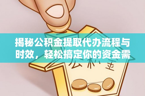 昌邑揭秘公积金提取代办流程与时效，轻松搞定你的资金需求