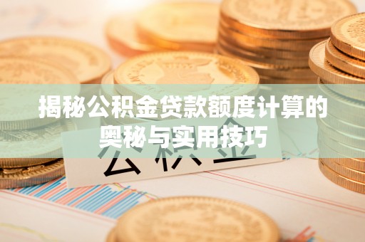 昌邑揭秘公积金贷款额度计算的奥秘与实用技巧