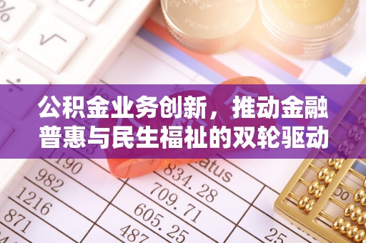 昌邑公积金业务创新，推动金融普惠与民生福祉的双轮驱动