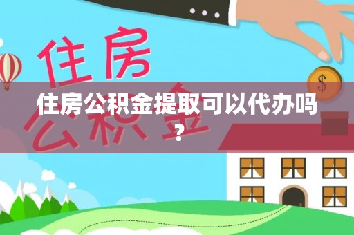 昌邑住房公积金提取可以代办吗？