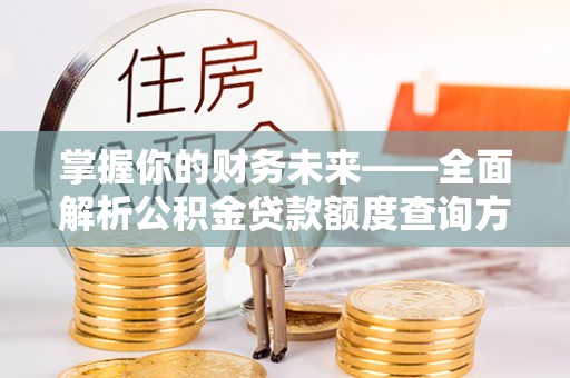 昌邑掌握你的财务未来——全面解析公积金贷款额度查询方法