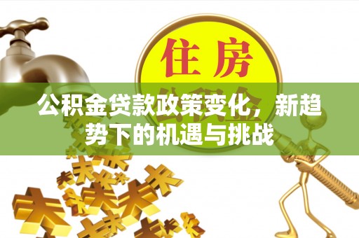 昌邑公积金贷款政策变化，新趋势下的机遇与挑战