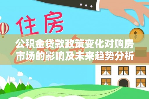 昌邑公积金贷款政策变化对购房市场的影响及未来趋势分析
