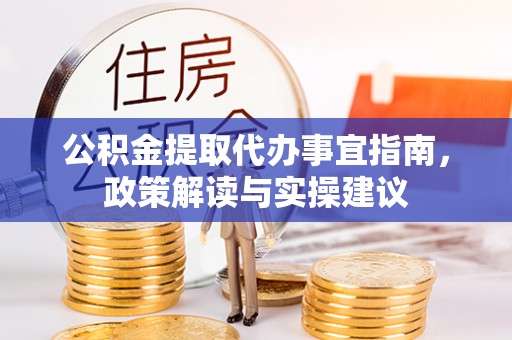 昌邑公积金提取代办事宜指南，政策解读与实操建议