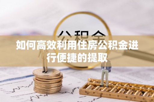 昌邑如何高效利用住房公积金进行便捷的提取
