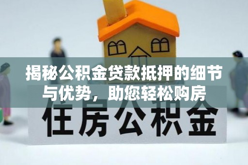 昌邑揭秘公积金贷款抵押的细节与优势，助您轻松购房