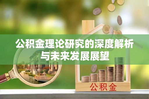 昌邑公积金理论研究的深度解析与未来发展展望