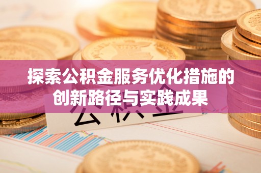 昌邑探索公积金服务优化措施的创新路径与实践成果