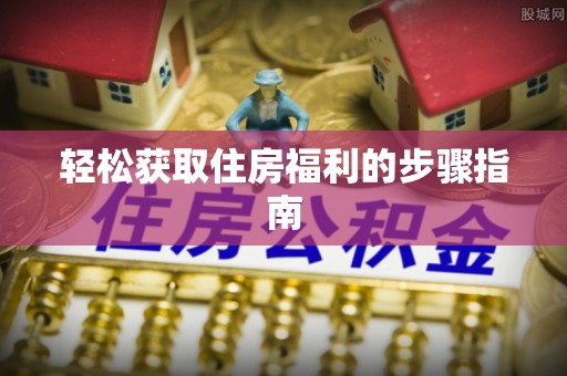 昌邑轻松获取住房福利的步骤指南