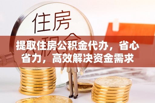 昌邑提取住房公积金代办，省心省力，高效解决资金需求