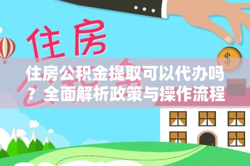 昌邑住房公积金提取可以代办吗？全面解析政策与操作流程