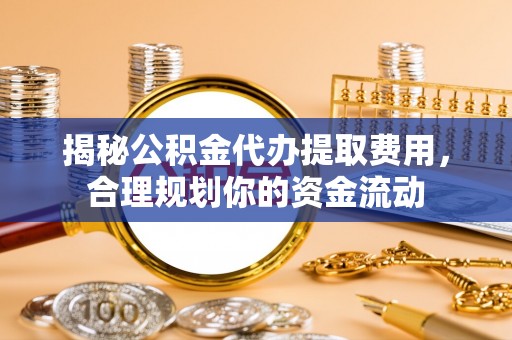 昌邑揭秘公积金代办提取费用，合理规划你的资金流动