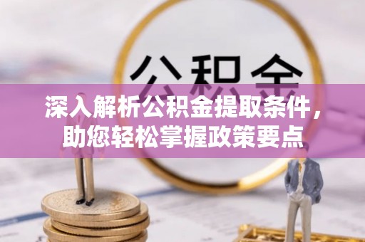 昌邑深入解析公积金提取条件，助您轻松掌握政策要点