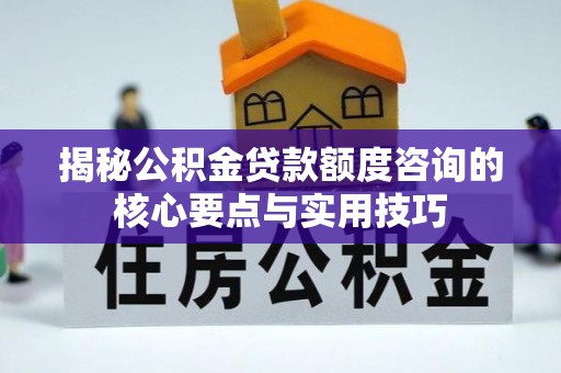 昌邑揭秘公积金贷款额度咨询的核心要点与实用技巧