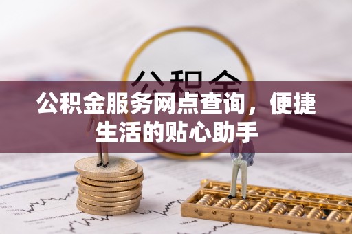 昌邑公积金服务网点查询，便捷生活的贴心助手