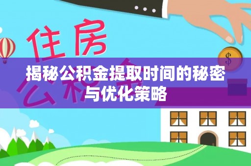 昌邑揭秘公积金提取时间的秘密与优化策略