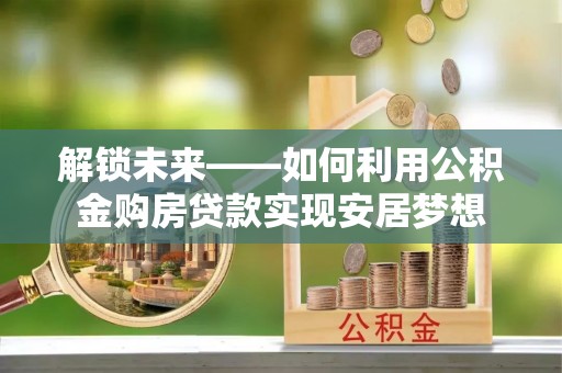 昌邑解锁未来——如何利用公积金购房贷款实现安居梦想