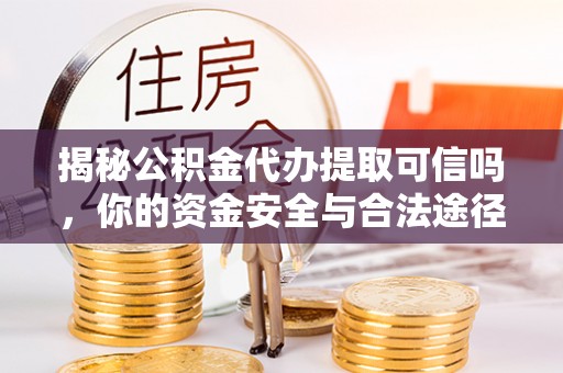 昌邑揭秘公积金代办提取可信吗，你的资金安全与合法途径全解析