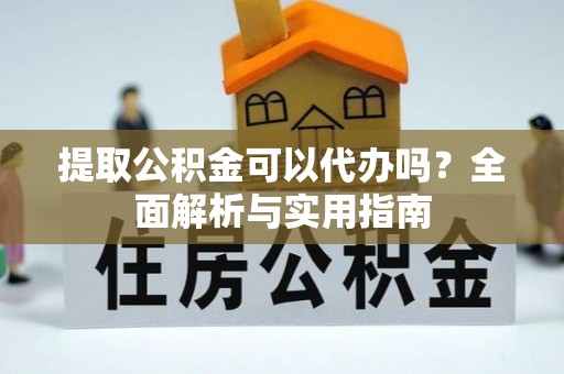 昌邑提取公积金可以代办吗？全面解析与实用指南