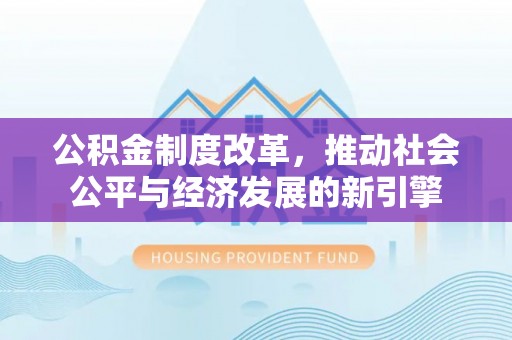 昌邑公积金制度改革，推动社会公平与经济发展的新引擎