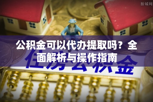 昌邑公积金可以代办提取吗？全面解析与操作指南