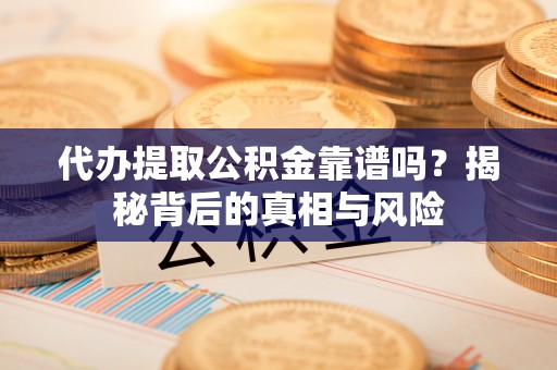 昌邑代办提取公积金靠谱吗？揭秘背后的真相与风险