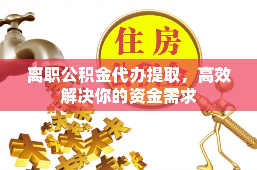 昌邑离职公积金代办提取，高效解决你的资金需求