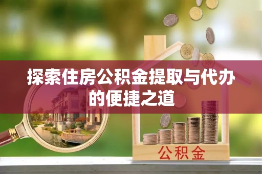 昌邑探索住房公积金提取与代办的便捷之道
