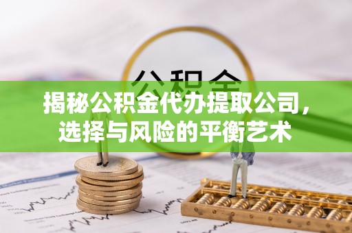 昌邑揭秘公积金代办提取公司，选择与风险的平衡艺术